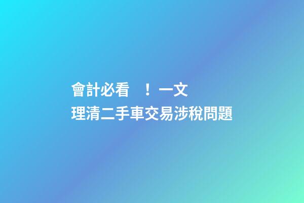 會計必看！一文理清二手車交易涉稅問題